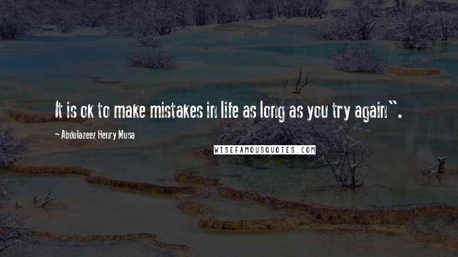 Abdulazeez Henry Musa Quotes: It is ok to make mistakes in life as long as you try again".