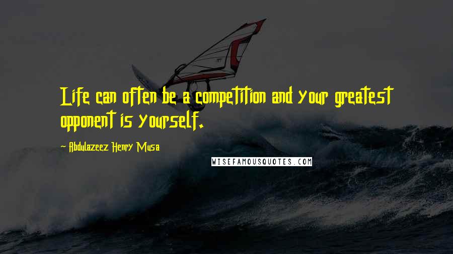 Abdulazeez Henry Musa Quotes: Life can often be a competition and your greatest opponent is yourself.