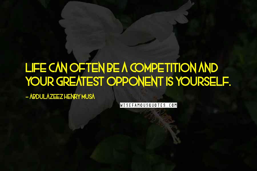 Abdulazeez Henry Musa Quotes: Life can often be a competition and your greatest opponent is yourself.