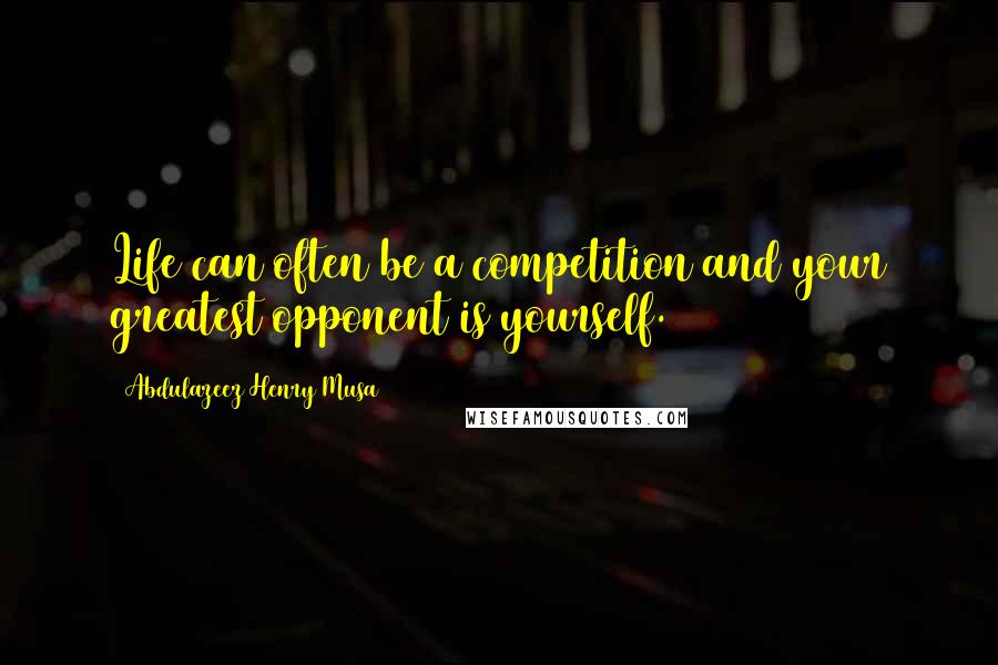 Abdulazeez Henry Musa Quotes: Life can often be a competition and your greatest opponent is yourself.