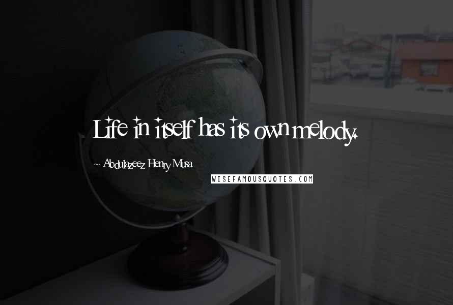 Abdulazeez Henry Musa Quotes: Life in itself has its own melody.