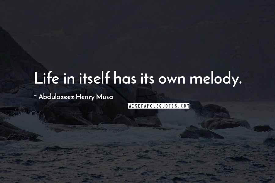 Abdulazeez Henry Musa Quotes: Life in itself has its own melody.