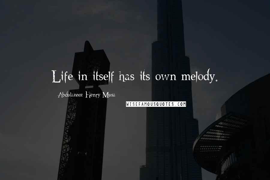 Abdulazeez Henry Musa Quotes: Life in itself has its own melody.