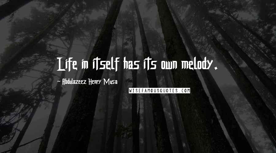 Abdulazeez Henry Musa Quotes: Life in itself has its own melody.