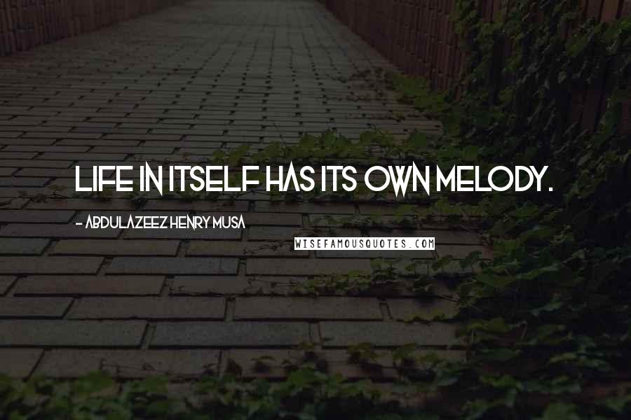 Abdulazeez Henry Musa Quotes: Life in itself has its own melody.