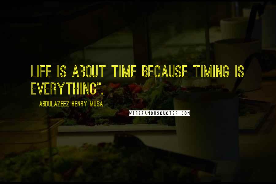 Abdulazeez Henry Musa Quotes: Life is about time because timing is everything".