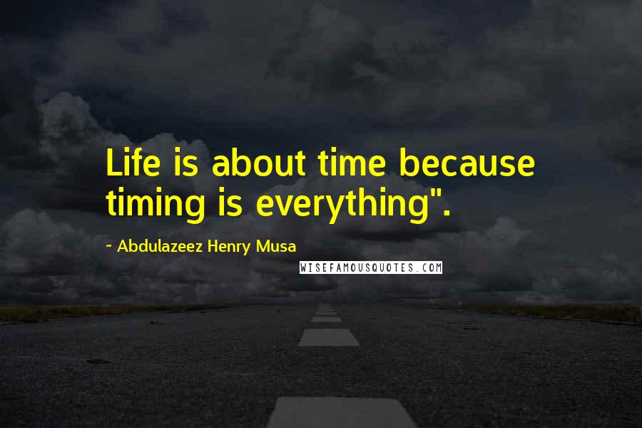 Abdulazeez Henry Musa Quotes: Life is about time because timing is everything".