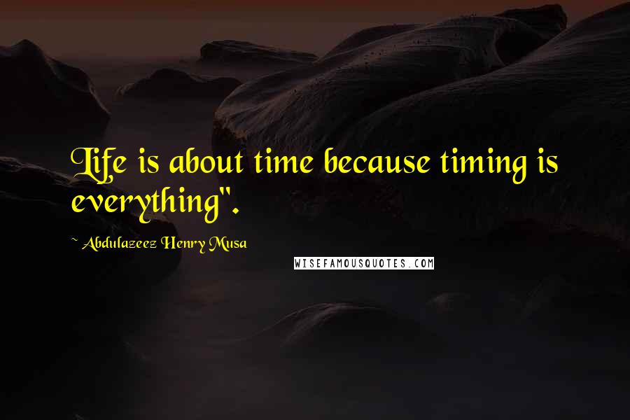 Abdulazeez Henry Musa Quotes: Life is about time because timing is everything".