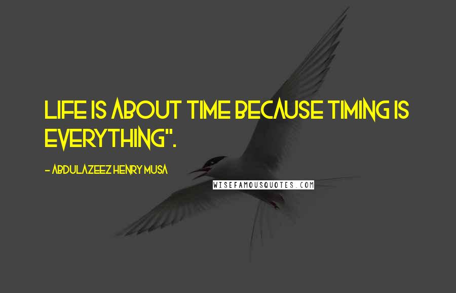 Abdulazeez Henry Musa Quotes: Life is about time because timing is everything".