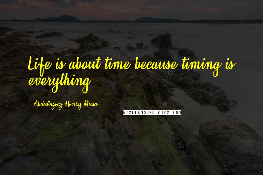 Abdulazeez Henry Musa Quotes: Life is about time because timing is everything".