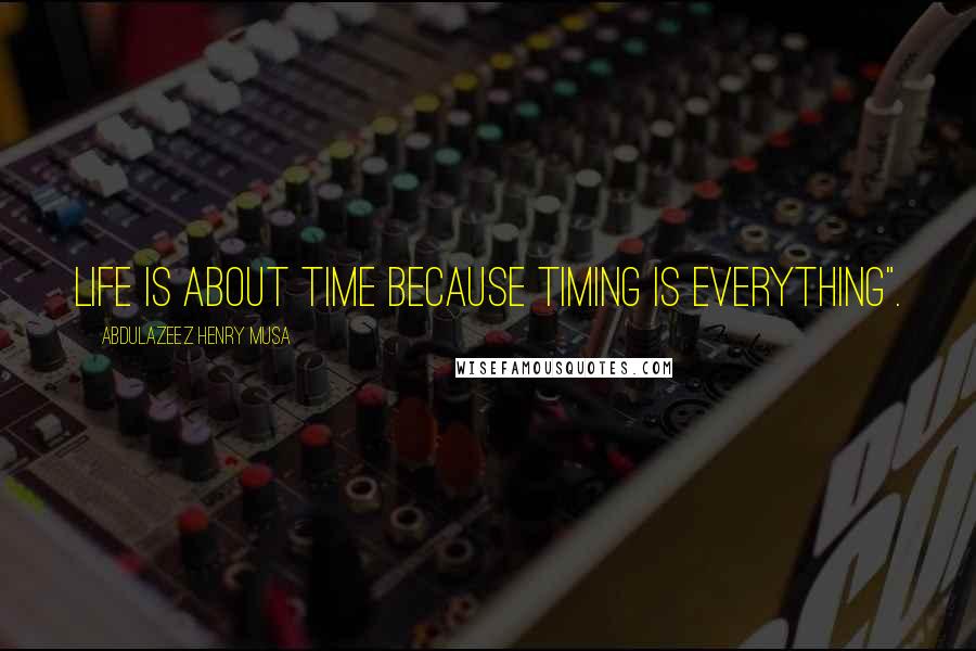 Abdulazeez Henry Musa Quotes: Life is about time because timing is everything".