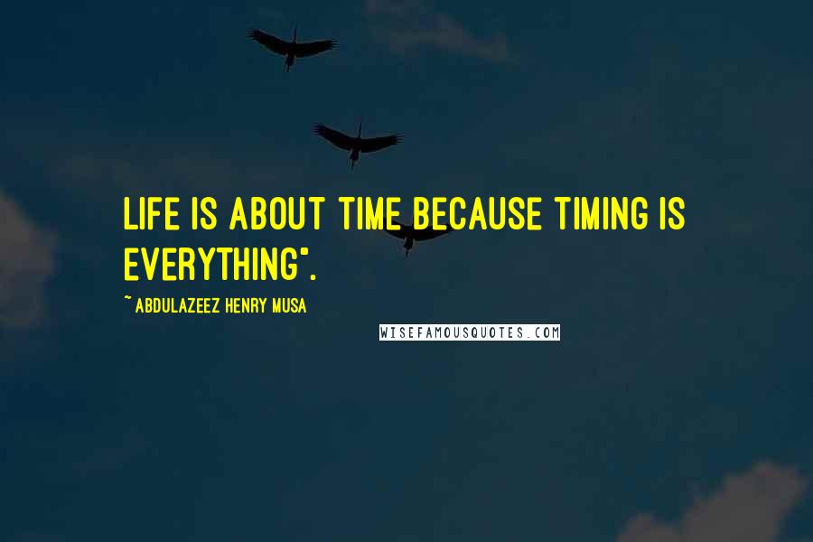 Abdulazeez Henry Musa Quotes: Life is about time because timing is everything".