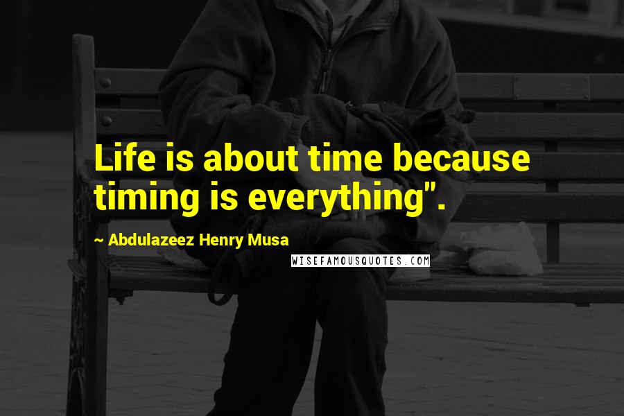 Abdulazeez Henry Musa Quotes: Life is about time because timing is everything".