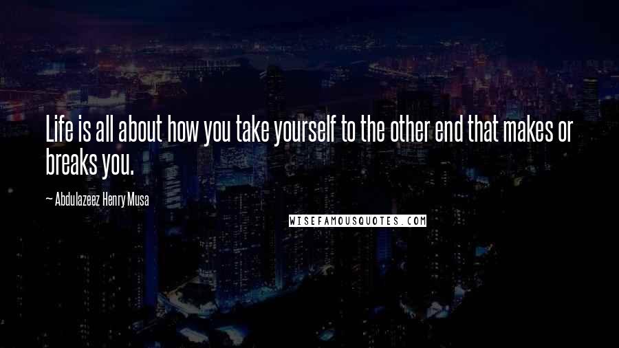 Abdulazeez Henry Musa Quotes: Life is all about how you take yourself to the other end that makes or breaks you.