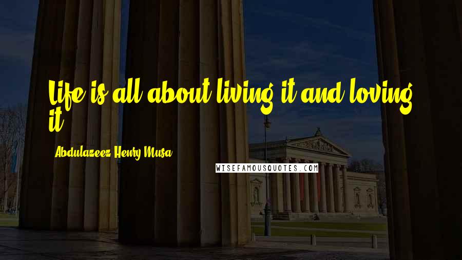 Abdulazeez Henry Musa Quotes: Life is all about living it and loving it".