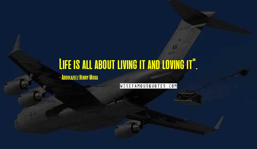Abdulazeez Henry Musa Quotes: Life is all about living it and loving it".