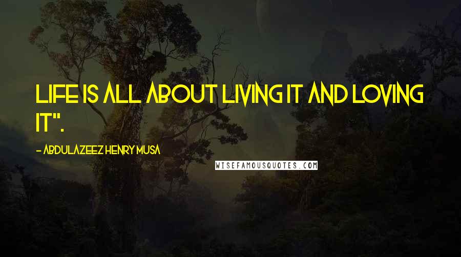 Abdulazeez Henry Musa Quotes: Life is all about living it and loving it".