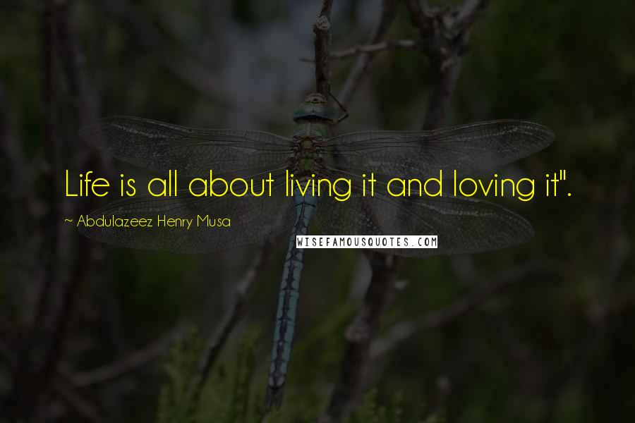 Abdulazeez Henry Musa Quotes: Life is all about living it and loving it".