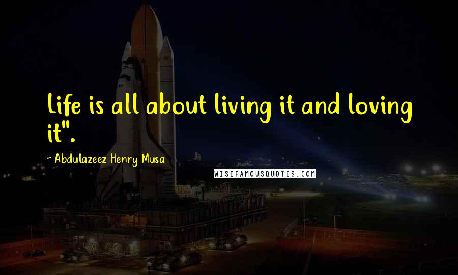 Abdulazeez Henry Musa Quotes: Life is all about living it and loving it".