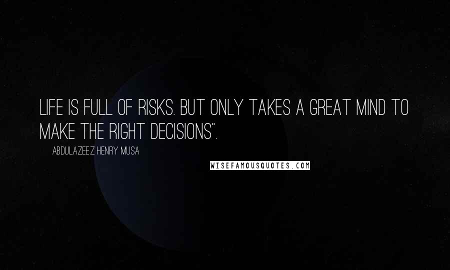 Abdulazeez Henry Musa Quotes: Life is full of risks. But only takes a great mind to make the right decisions".