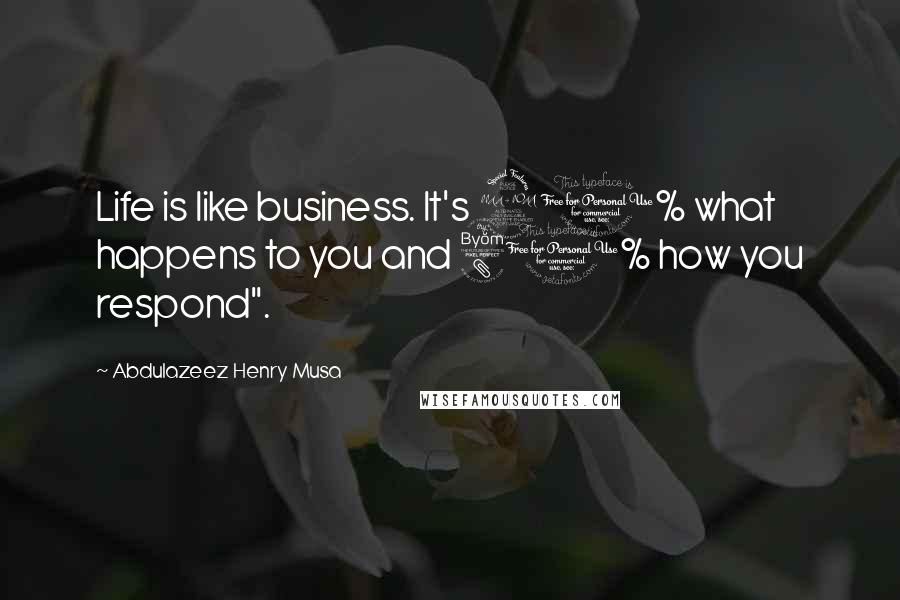 Abdulazeez Henry Musa Quotes: Life is like business. It's 20% what happens to you and 80% how you respond".