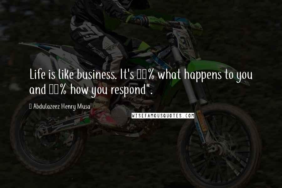Abdulazeez Henry Musa Quotes: Life is like business. It's 20% what happens to you and 80% how you respond".