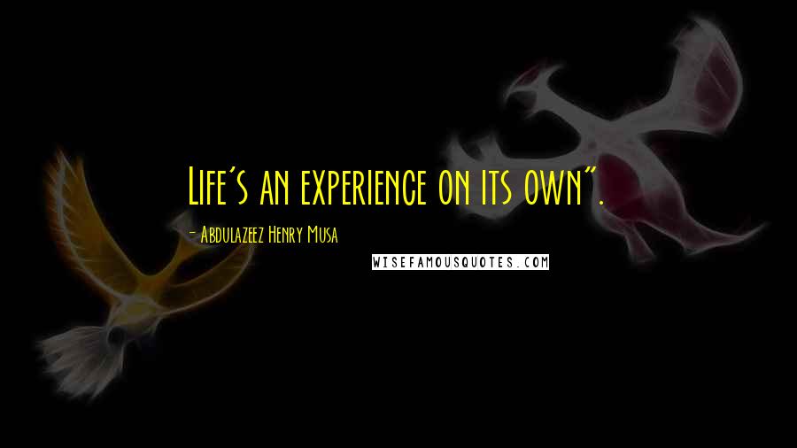 Abdulazeez Henry Musa Quotes: Life's an experience on its own".