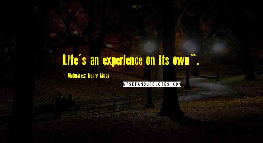 Abdulazeez Henry Musa Quotes: Life's an experience on its own".