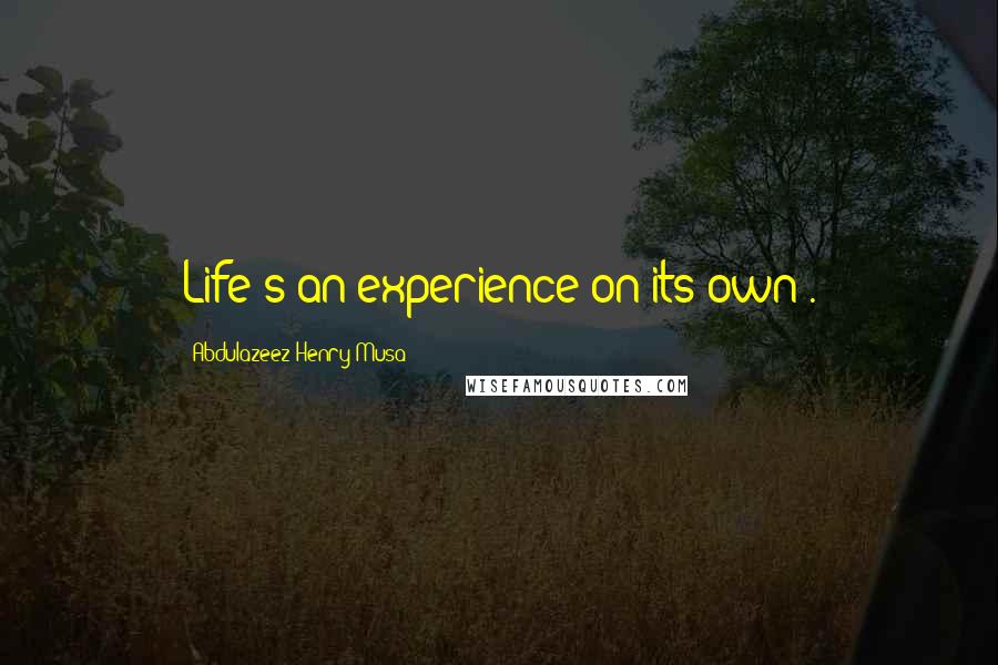 Abdulazeez Henry Musa Quotes: Life's an experience on its own".