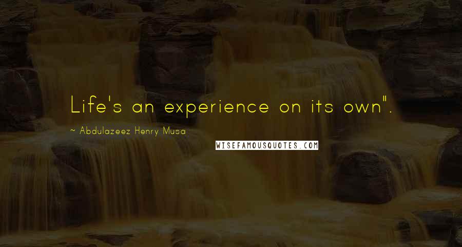 Abdulazeez Henry Musa Quotes: Life's an experience on its own".