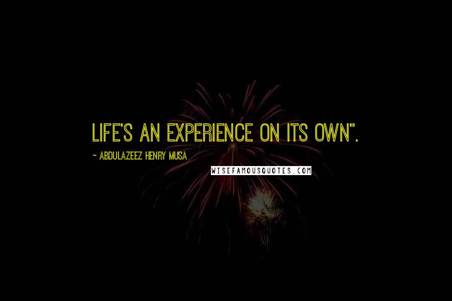 Abdulazeez Henry Musa Quotes: Life's an experience on its own".