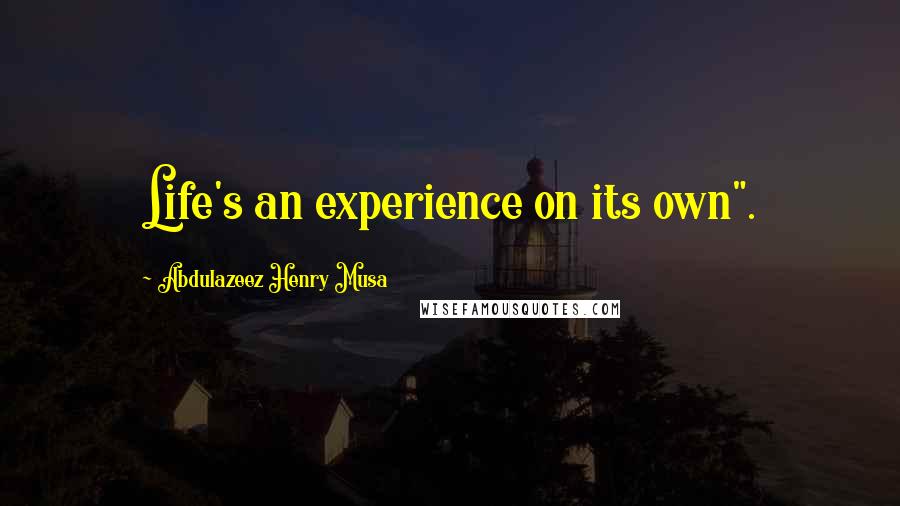 Abdulazeez Henry Musa Quotes: Life's an experience on its own".