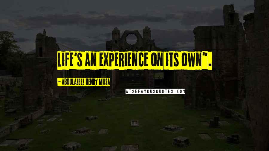 Abdulazeez Henry Musa Quotes: Life's an experience on its own".