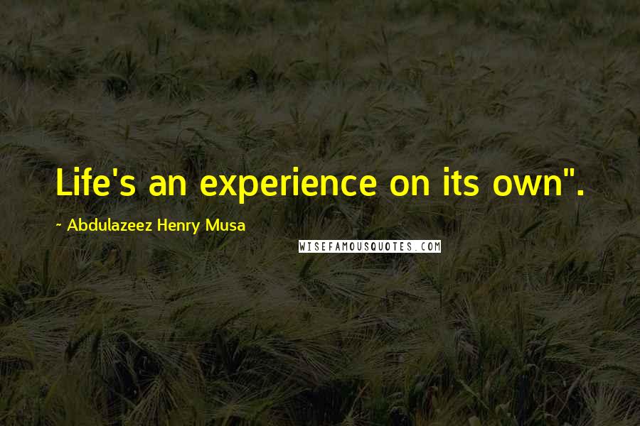 Abdulazeez Henry Musa Quotes: Life's an experience on its own".