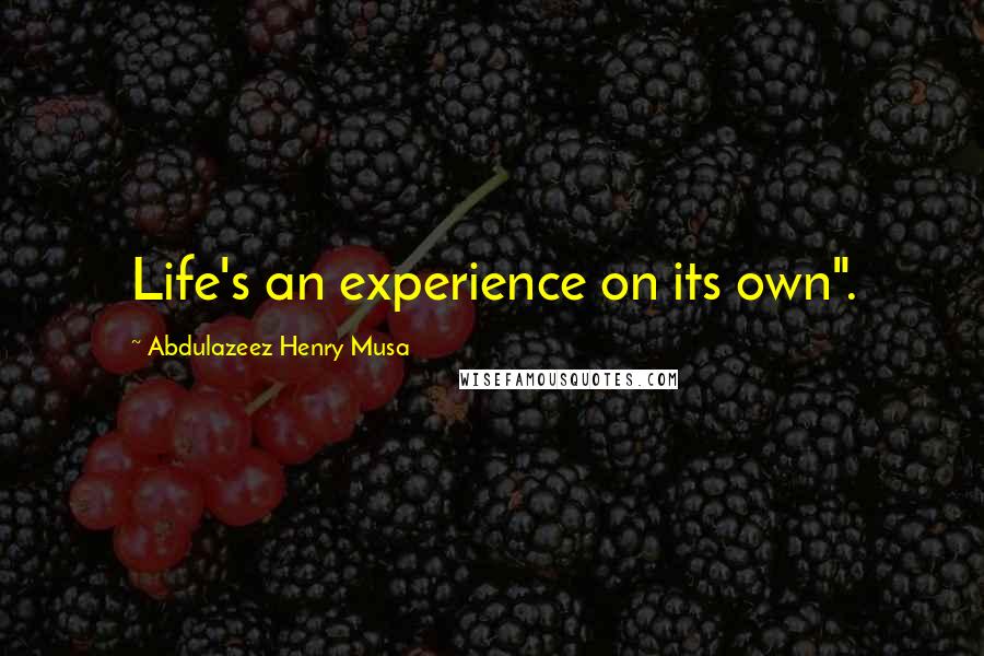Abdulazeez Henry Musa Quotes: Life's an experience on its own".