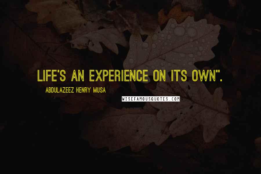 Abdulazeez Henry Musa Quotes: Life's an experience on its own".