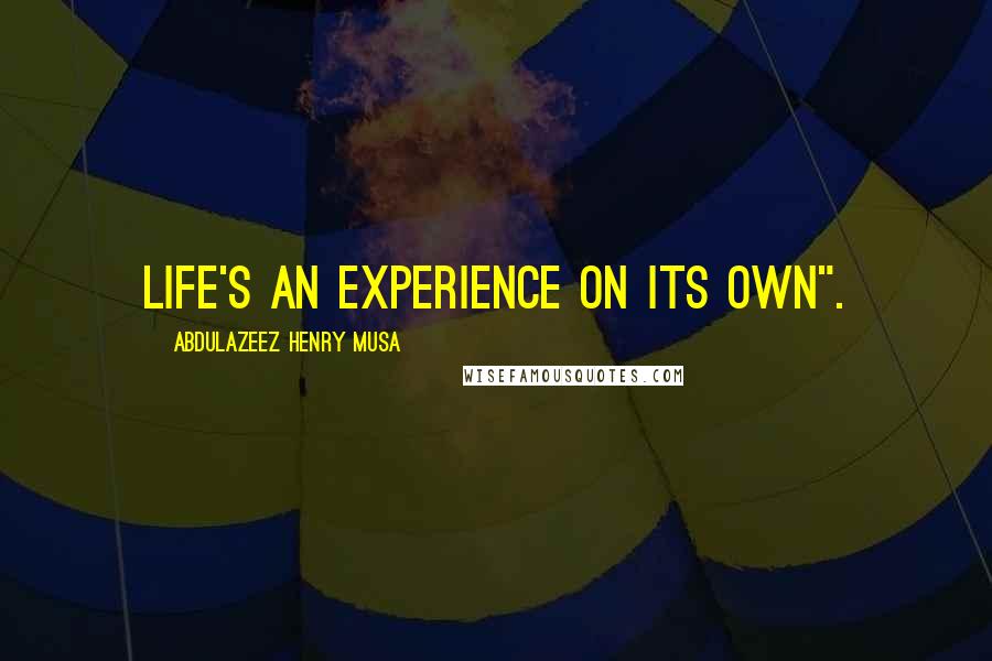 Abdulazeez Henry Musa Quotes: Life's an experience on its own".