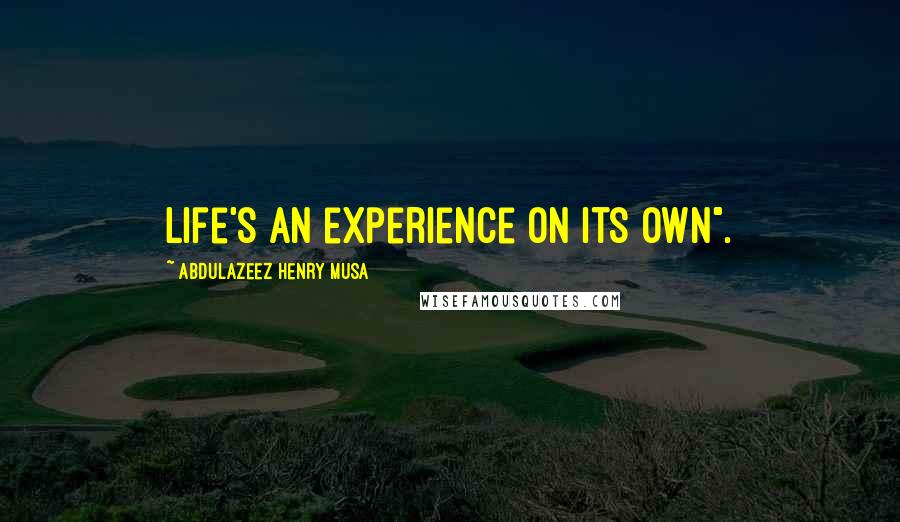 Abdulazeez Henry Musa Quotes: Life's an experience on its own".