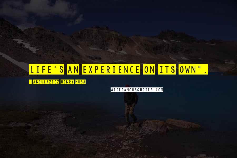Abdulazeez Henry Musa Quotes: Life's an experience on its own".