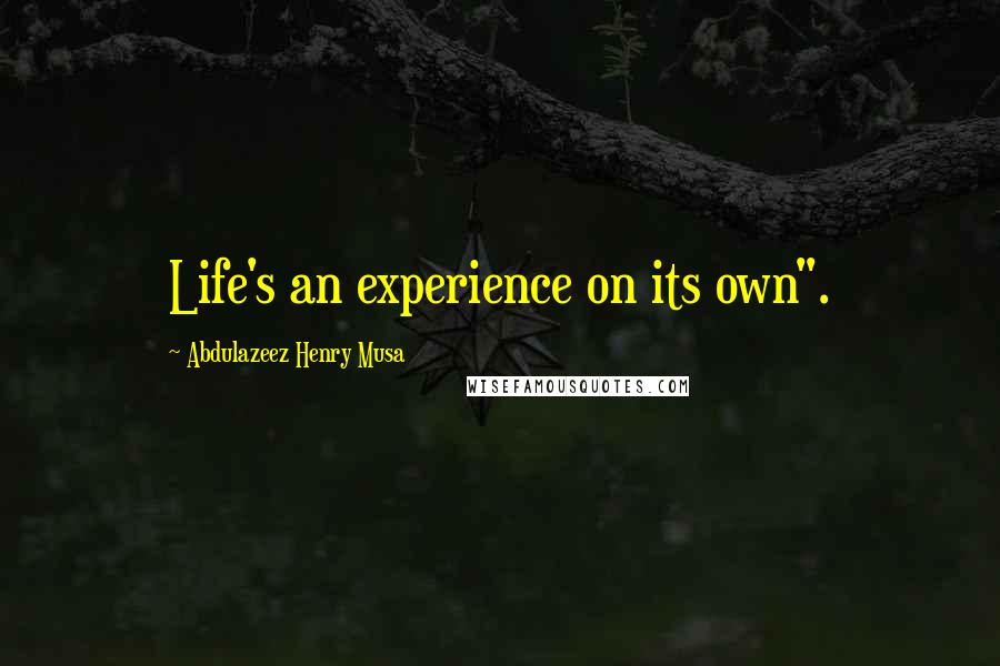 Abdulazeez Henry Musa Quotes: Life's an experience on its own".