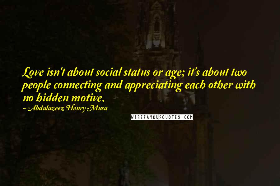 Abdulazeez Henry Musa Quotes: Love isn't about social status or age; it's about two people connecting and appreciating each other with no hidden motive.
