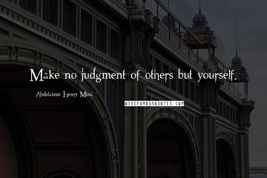 Abdulazeez Henry Musa Quotes: Make no judgment of others but yourself.