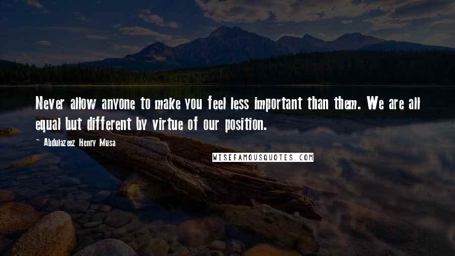 Abdulazeez Henry Musa Quotes: Never allow anyone to make you feel less important than them. We are all equal but different by virtue of our position.