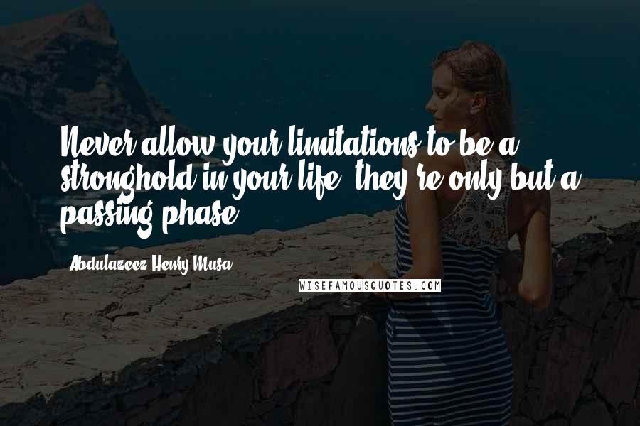 Abdulazeez Henry Musa Quotes: Never allow your limitations to be a stronghold in your life; they're only but a passing phase.