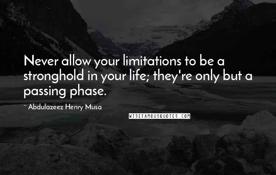Abdulazeez Henry Musa Quotes: Never allow your limitations to be a stronghold in your life; they're only but a passing phase.