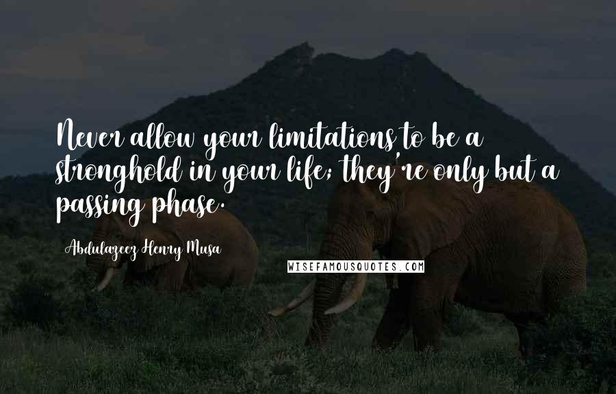 Abdulazeez Henry Musa Quotes: Never allow your limitations to be a stronghold in your life; they're only but a passing phase.