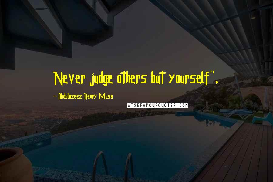 Abdulazeez Henry Musa Quotes: Never judge others but yourself".