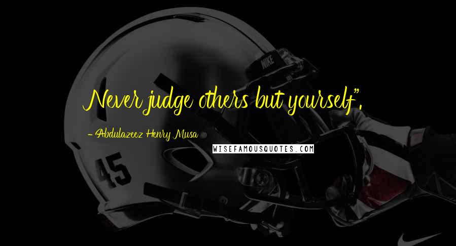 Abdulazeez Henry Musa Quotes: Never judge others but yourself".