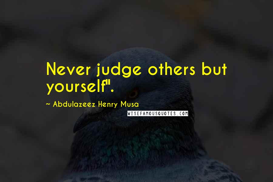 Abdulazeez Henry Musa Quotes: Never judge others but yourself".