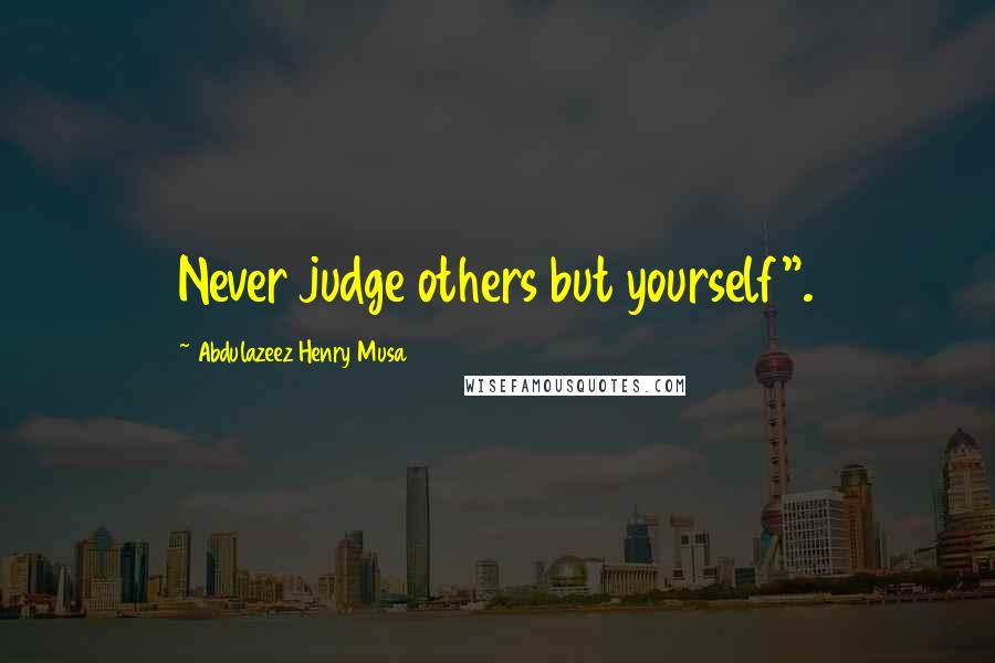 Abdulazeez Henry Musa Quotes: Never judge others but yourself".